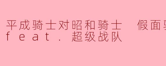 平成骑士对昭和骑士 假面骑士大战 feat.超级战队